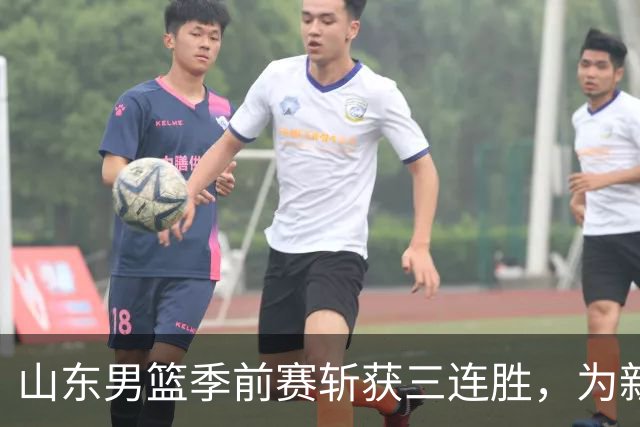 山东男篮季前赛斩获三连胜，为新赛季蓄能