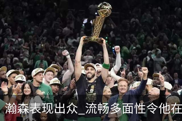 瀚森表现出众 流畅多面性令他在低强度比赛中脱颖而出